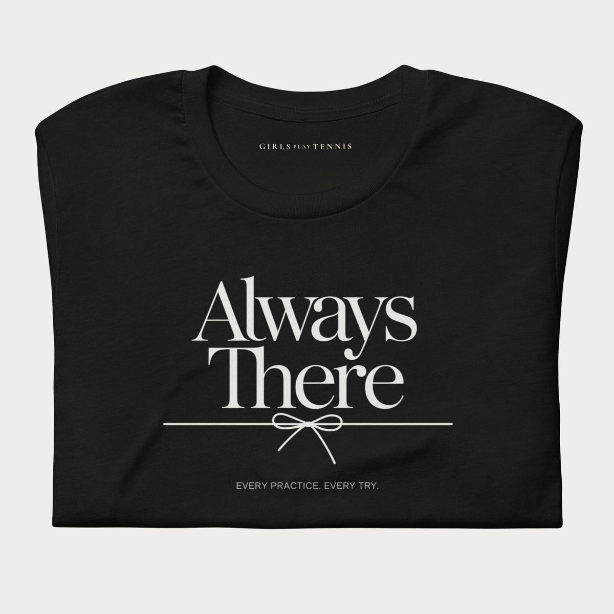 Folded black Always There women's tennis T-shirt with a bow-tied line and "Every practice. Every try." tagline