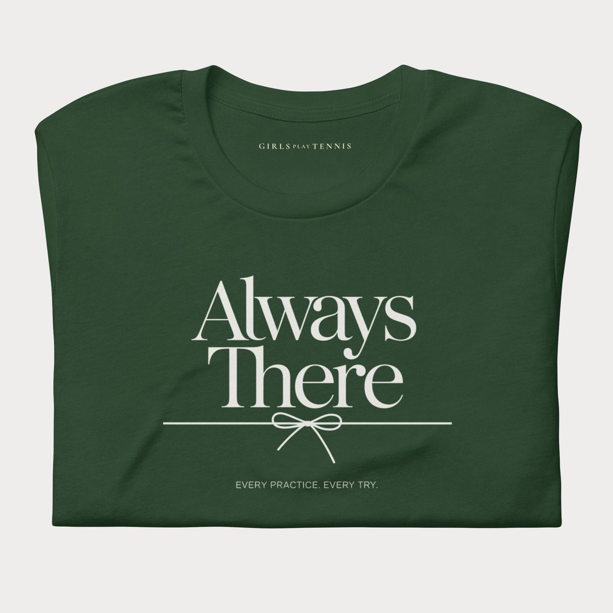 Folded forest green Always There women's tennis T-shirt with a bow-tied line and "Every practice. Every try." tagline