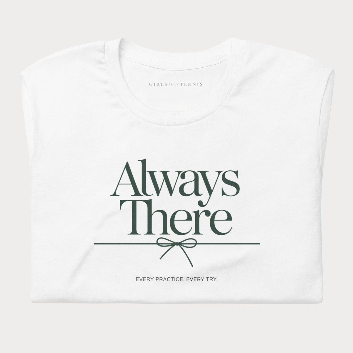 Folded white Always There women's tennis T-shirt with a bow-tied line and "Every practice. Every try." tagline